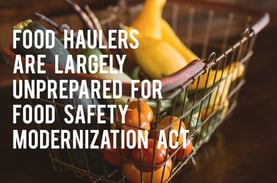 Food Haulers Are Largely Unprepared for Food Safety Modernization Act