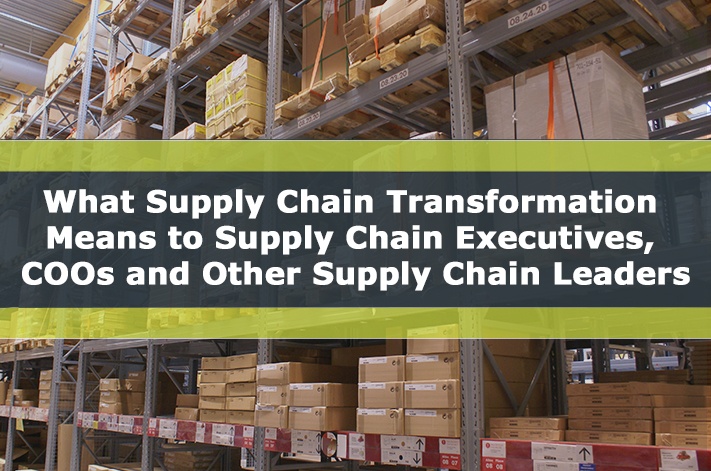 What Supply Chain Transformation Means to Supply Chain Executives, COOs and Other Supply Chain Leaders